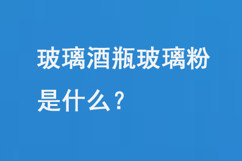 玻璃酒瓶玻璃粉是什么？